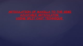 ARTICULATION OF MAXILLA TO THE SEMI
AJUSTABLE ARTICULATOR
USING SPLIT CAST TECHNIQUE
 
