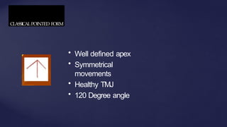CLASSICALPOINTED FORM
• Well defined apex
• Symmetrical
movements
• Healthy TMJ
• 120 Degree angle
 
