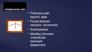 EXTENDED GOTHIC ARCH
• Protrusive path
beyond apex
• Forced strained
retrusive movements
• Active/passive
• Maxillary forwards
/mandibular
backward
displacment
 