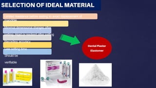 Limited resistance before setting to avoid displacement of
mandible
Minimal dimensional changes after
setting Rigid or resilient after setting
Recording accuracy
Less setting time
Should be
verifiable
 
