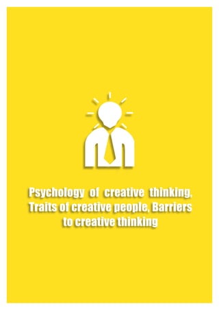 Psychology of creative thinking,
Traits of creative people, Barriers
to creative thinking
 