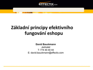 Základní principy efektivního
      fungování eshopu
               David Bauckmann
                     Jednatel
                 T: 774 40 40 44
       E: david.bauckmann@effectix.com
 