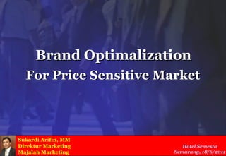 Brand Optimalization
  For Price Sensitive Market



Sukardi Arifin, MM
Direktur Marketing         Hotel Semesta
Majalah Marketing       Semarang, 18/6/2011
 