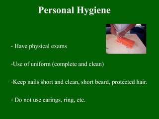 Personal Hygiene
- Have physical exams
-Use of uniform (complete and clean)
-Keep nails short and clean, short beard, protected hair.
- Do not use earings, ring, etc.
 