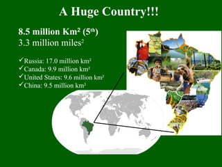 A Huge Country!!!
8.5 million Km2
(5th
)
3.3 million miles2
Russia: 17.0 million km²
Canada: 9.9 million km²
United States: 9.6 million km²
China: 9.5 million km²
 
