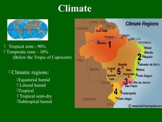 Climate
 Tropical zone - 90%
 Temperate zone – 10%
(Below the Tropic of Capricorn)
 Climatic regions:
Equatorial humid
 Littoral humid
Tropical
 Tropical semi-dry
Subtropical humid
 
