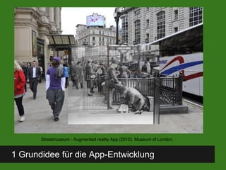 1 Grundidee für die App-Entwicklung
Streetmuseum - Augmented reality App (2010). Museum of London.
 