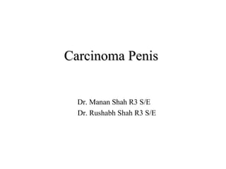 Carcinoma PenisCarcinoma Penis
Dr. Manan Shah R3 S/E
Dr. Rushabh Shah R3 S/E
 