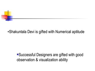 Shakuntala Devi is gifted with Numerical aptitude Successful Designers are gifted with good observation & visualization ability  