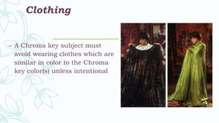 Clothing
– A Chroma key subject must
avoid wearing clothes which are
similar in color to the Chroma
key color(s) unless intentional
 