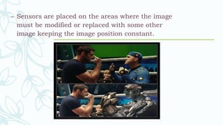 – Sensors are placed on the areas where the image
must be modified or replaced with some other
image keeping the image position constant.
 