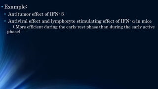 • Example:
• Antitumor effect of IFN- β
• Antiviral effect and lymphocyte stimulating effect of IFN- α in mice
( More efficient during the early rest phase than during the early active
phase)
 