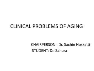 CLINICAL PROBLEMS OF AGING
CHAIRPERSON : Dr. Sachin Hoskatti
STUDENT: Dr. Zahura
 