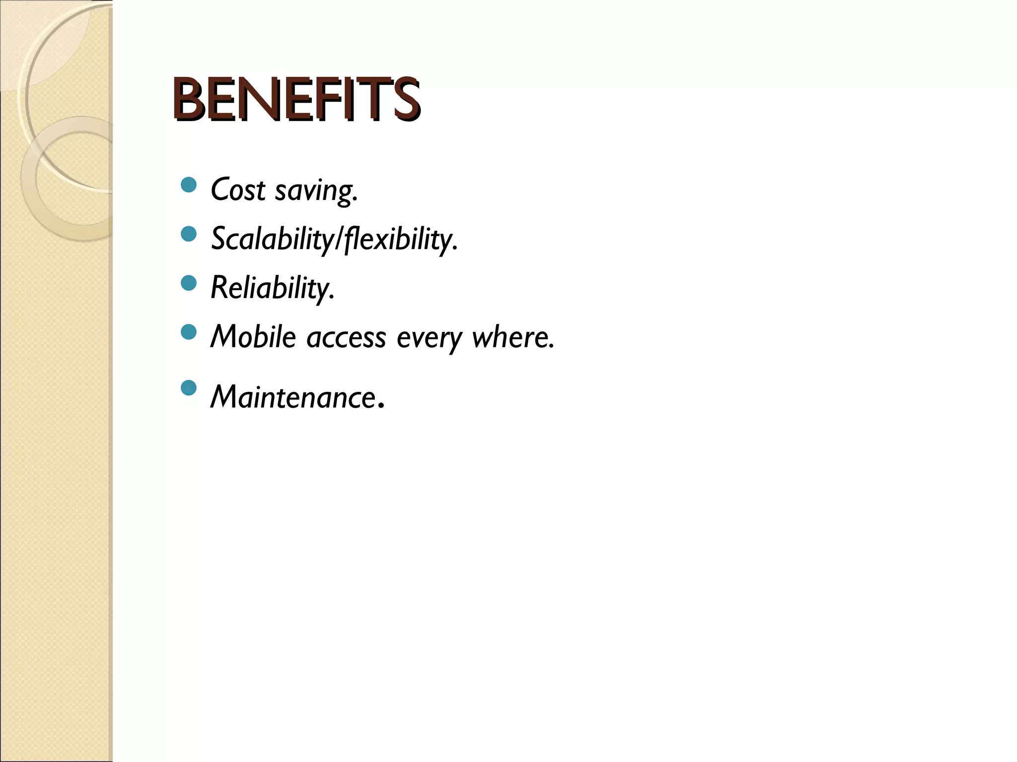 BENEFITS
 Cost saving.
 Scalability/flexibility.
 Reliability.
 Mobile access every where.

 Maintenance   .
 