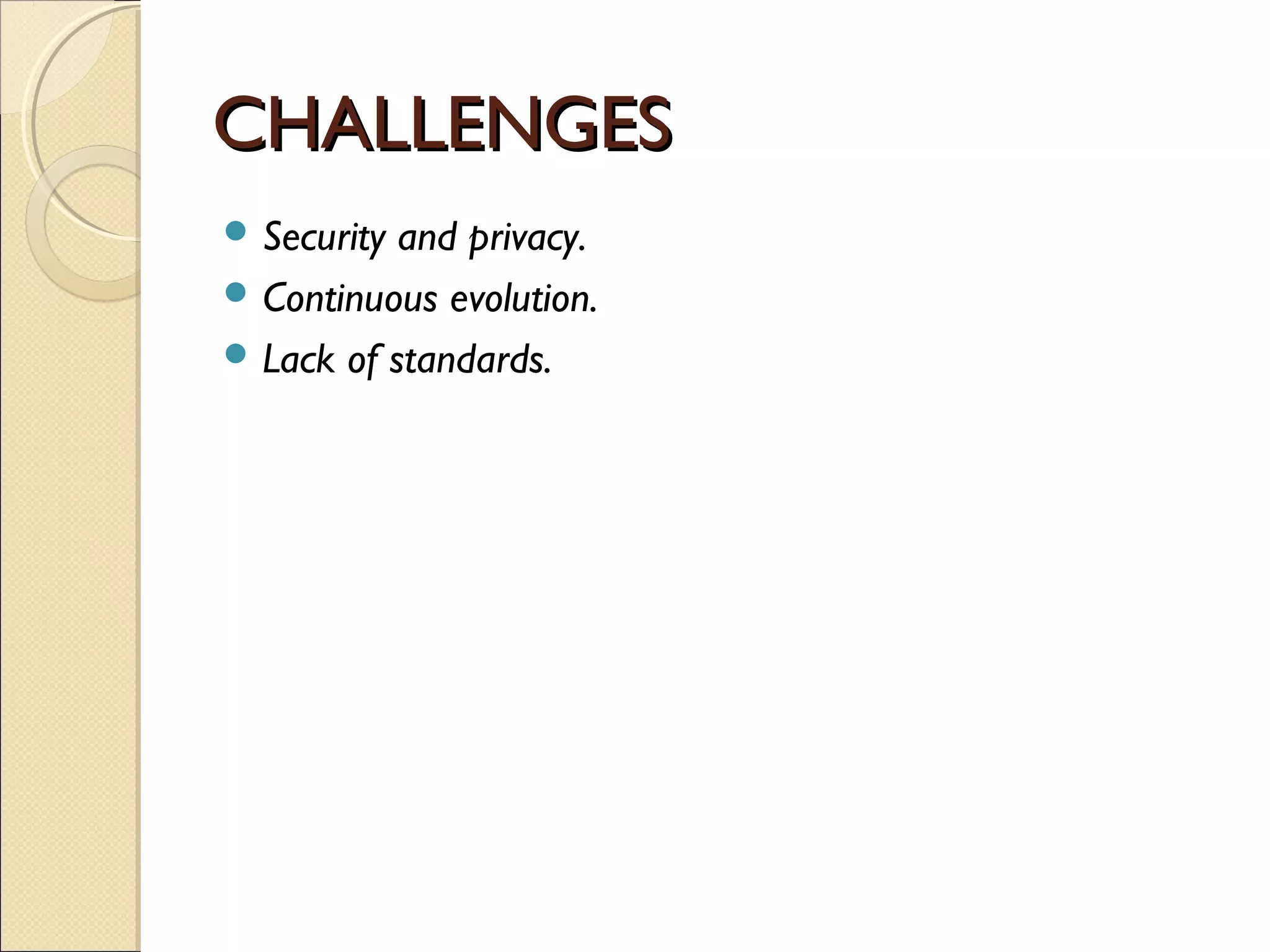 CHALLENGES
 Security and privacy.
 Continuous evolution.
 Lack of standards.
 