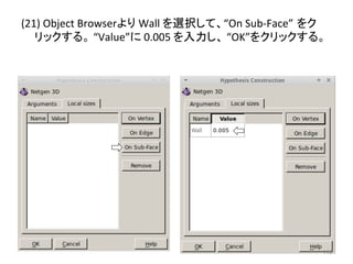 (21) 
Object 
Browser䜘䜚 
Wall 
䜢㑅ᢥ䛧䛶䚸“On 
Sub-­‐Face”㻌䜢䜽 
䝸䝑䜽䛩䜛䚹 
“Value”䛻 
0.005 
䜢ධຊ䛧䚸 
“OK”䜢䜽䝸䝑䜽䛩䜛䚹 
㻝㻝㻜 
 