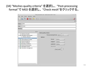 (34) 
“Meshes 
quality 
criteria” 
䜢㑅ᢥ䛧䚸 
“Post-­‐processing 
format”䛷 
MED 
䜢㑅ᢥ䛧䚸 
“Check 
mesh”䜢䜽䝸䝑䜽䛩䜛䚹 
㻝㻞㻟 
 