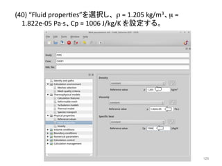 (40) 
“Fluid 
properees”䜢㑅ᢥ䛧䚸㻌ρ 
= 
1.205 
kg/m3䚸μ 
= 
1.822e-­‐05 
Pa·∙s䚸Cp 
= 
1006 
J/kg/K 
䜢タᐃ䛩䜛䚹 
㻝㻞㻥 
 