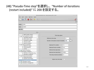 (48) 
“Pseudo-­‐Time 
step”䜢㑅ᢥ䛧䚸 
“Number 
of 
iteraeons 
(restart 
included)” 
䛻 
200 
䜢タᐃ䛩䜛䚹 
㻝㻟㻣 
 