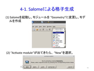 4-­‐1. 
Salome䛻䜘䜛᱁Ꮚ⏕ᡂ 
(1) 
Salome䜢㉳ື䛧䚸䝰䝆䝳䞊䝹䜢 
“Geometry”䛻ኚ᭦䛧䚸䝰䝕 
䝹䜢సᡂ 
(2) 
“Acevate 
module”䛜ฟ䛶䛝䛯䜙䚸 
“New”䜢㑅ᢥ䚹 
㻝㻡 
 