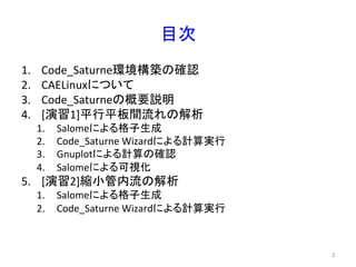 ┠ḟ 
1. Code_Saturne⎔ቃᵓ⠏䛾☜ㄆ 
2. CAELinux䛻䛴䛔䛶 
3. Code_Saturne䛾ᴫせㄝ᫂ 
4. [₇⩦1]ᖹ⾜ᖹᯈ㛫ὶ䜜䛾ゎᯒ 
1. Salome䛻䜘䜛᱁Ꮚ⏕ᡂ 
2. Code_Saturne 
Wizard䛻䜘䜛ィ⟬ᐇ⾜ 
3. Gnuplot䛻䜘䜛ィ⟬䛾☜ㄆ 
4. Salome䛻䜘䜛ྍど໬ 
5. [₇⩦2]⦰ᑠ⟶ෆὶ䛾ゎᯒ 
1. Salome䛻䜘䜛᱁Ꮚ⏕ᡂ 
2. Code_Saturne 
Wizard䛻䜘䜛ィ⟬ᐇ⾜ 
㻞 
 