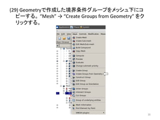 (29) 
Geometry䛷సᡂ䛧䛯ቃ⏺᮲௳䜾䝹䞊䝥䜢䝯䝑䝅䝳ୗ䛻䝁 
䝢䞊䛩䜛䚹 
“Mesh” 
→ 
“Create 
Groups 
from 
Geometry” 
䜢䜽 
䝸䝑䜽䛩䜛䚹 
㻟㻡 
 