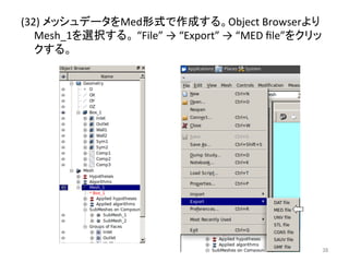 (32) 
䝯䝑䝅䝳䝕䞊䝍䜢Medᙧᘧ䛷సᡂ䛩䜛䚹Object 
Browser䜘䜚 
Mesh_1䜢㑅ᢥ䛩䜛䚹 
“File” 
→ 
“Export” 
→ 
“MED 
file”䜢䜽䝸䝑 
䜽䛩䜛䚹 
㻟㻤 
 