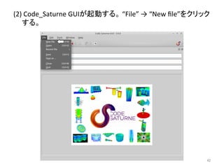 (2) 
Code_Saturne 
GUI䛜㉳ື䛩䜛䚹 
“File” 
→ 
“New 
file”䜢䜽䝸䝑䜽 
䛩䜛䚹 
㻠㻞 
 