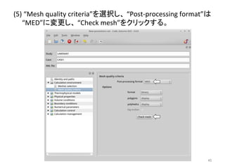 (5) 
“Mesh 
quality 
criteria”䜢㑅ᢥ䛧䚸 
“Post-­‐processing 
format”䛿 
“MED”䛻ኚ᭦䛧䚸 
“Check 
mesh”䜢䜽䝸䝑䜽䛩䜛䚹 
㻠㻡 
 