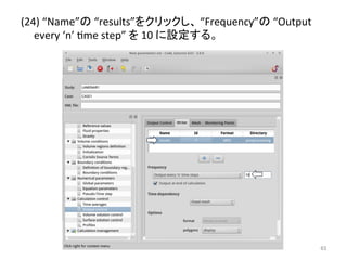 (24) 
“Name”䛾 
“results”䜢䜽䝸䝑䜽䛧䚸 
“Frequency”䛾 
“Output 
every 
‘n’ 
eme 
step” 
䜢 
10 
䛻タᐃ䛩䜛䚹 
㻢㻟 
 