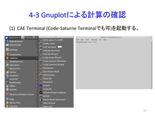 4-­‐3 
Gnuplot䛻䜘䜛ィ⟬䛾☜ㄆ 
(1) CAE 
Terminal 
(Code-­‐Saturne 
Terminal䛷䜒ྍ)䜢㉳ື䛩䜛䚹 
㻣㻜 
 