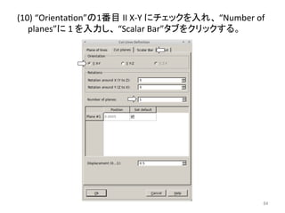 (10) 
“Orientaeon”䛾1␒┠ 
II 
X-­‐Y 
䛻䝏䜵䝑䜽䜢ධ䜜䚸 
“Number 
of 
planes”䛻 
1 
䜢ධຊ䛧䚸 
“Scalar 
Bar”䝍䝤䜢䜽䝸䝑䜽䛩䜛䚹 
㻤㻠 
 