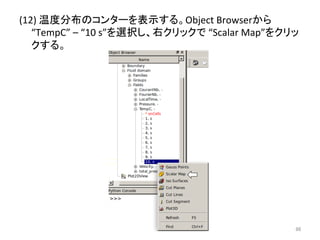 (12) 
 ᗘศᕸ䛾䝁䞁䝍䞊䜢⾲♧䛩䜛䚹Object 
Browser䛛䜙 
“TempC” 
– 
“10 
s”䜢㑅ᢥ䛧䚸ྑ䜽䝸䝑䜽䛷 
“Scalar 
Map”䜢䜽䝸䝑 
䜽䛩䜛䚹 
㻤㻢 
 