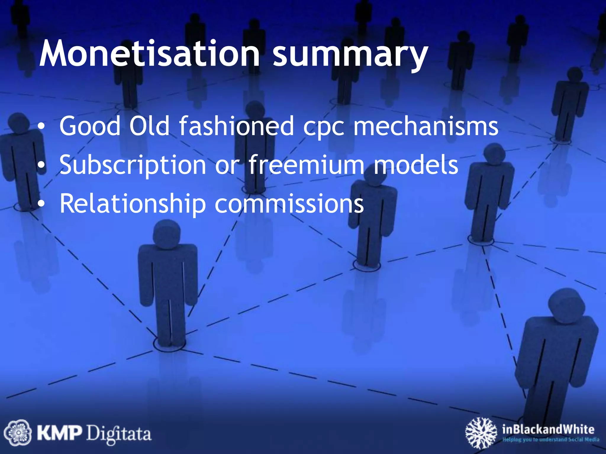 Monetisation summaryGood Old fashioned cpc mechanismsSubscription or freemium modelsRelationship commissions 