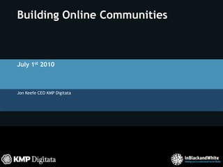 Building Online Communities July 1st 2010 Jon Keefe CEO KMP Digitata 