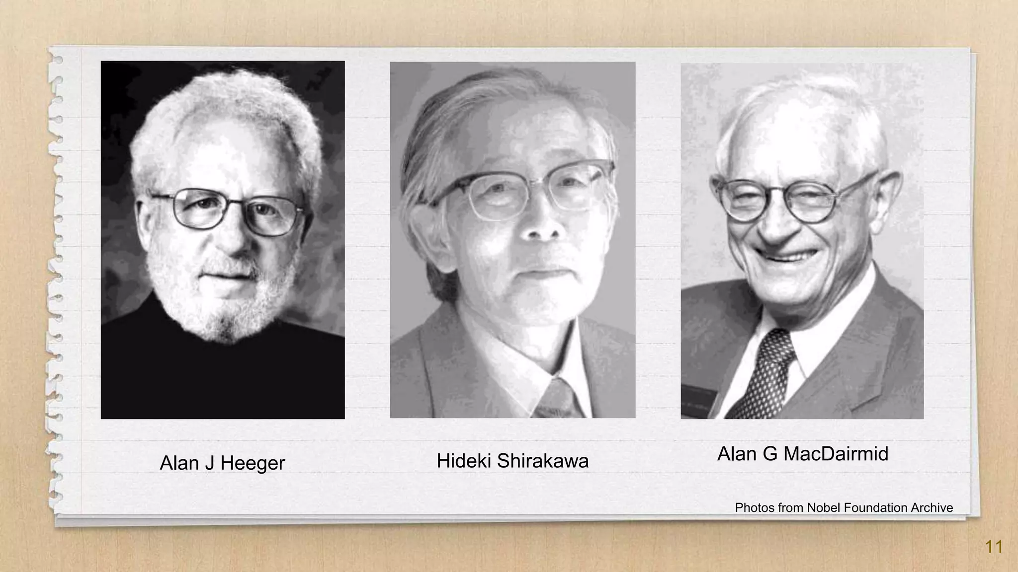 11
Alan J Heeger Hideki Shirakawa Alan G MacDairmid
Photos from Nobel Foundation Archive
 