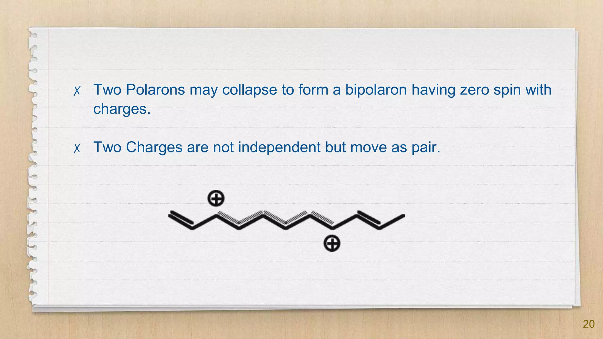 20
✗ Two Polarons may collapse to form a bipolaron having zero spin with
charges.
✗ Two Charges are not independent but move as pair.
 