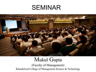 Mukul Gupta
(Faculty of Management)
Khandelwal College of Management Science & Technology
SEMINAR
 