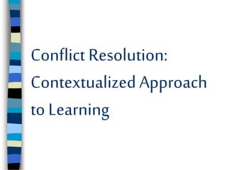 Conflict Resolution:
Contextualized Approach
to Learning
 