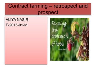 Contract farming – retrospect and
prospect
ALIYA NASIR
F-2015-01-M
 