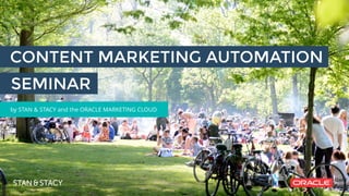 CONTENT MARKETING AUTOMATION
by STAN & STACY and the ORACLE MARKETING CLOUD
SEMINAR
 