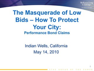 The Masquerade of Low
 Bids – How To Protect
       Your City:
   Performance Bond Claims


   Indian Wells, California
        May 14, 2010


                              1
 