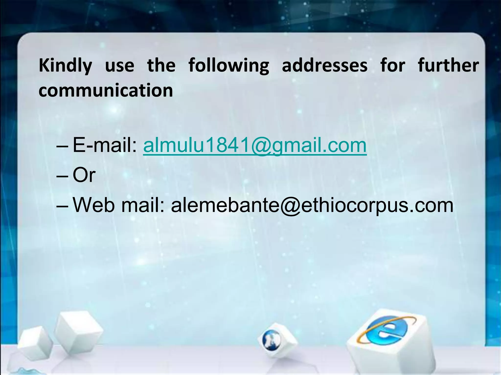 Kindly use the following addresses for further
communication
– E-mail: almulu1841@gmail.com
– Or
– Web mail: alemebante@ethiocorpus.com
 