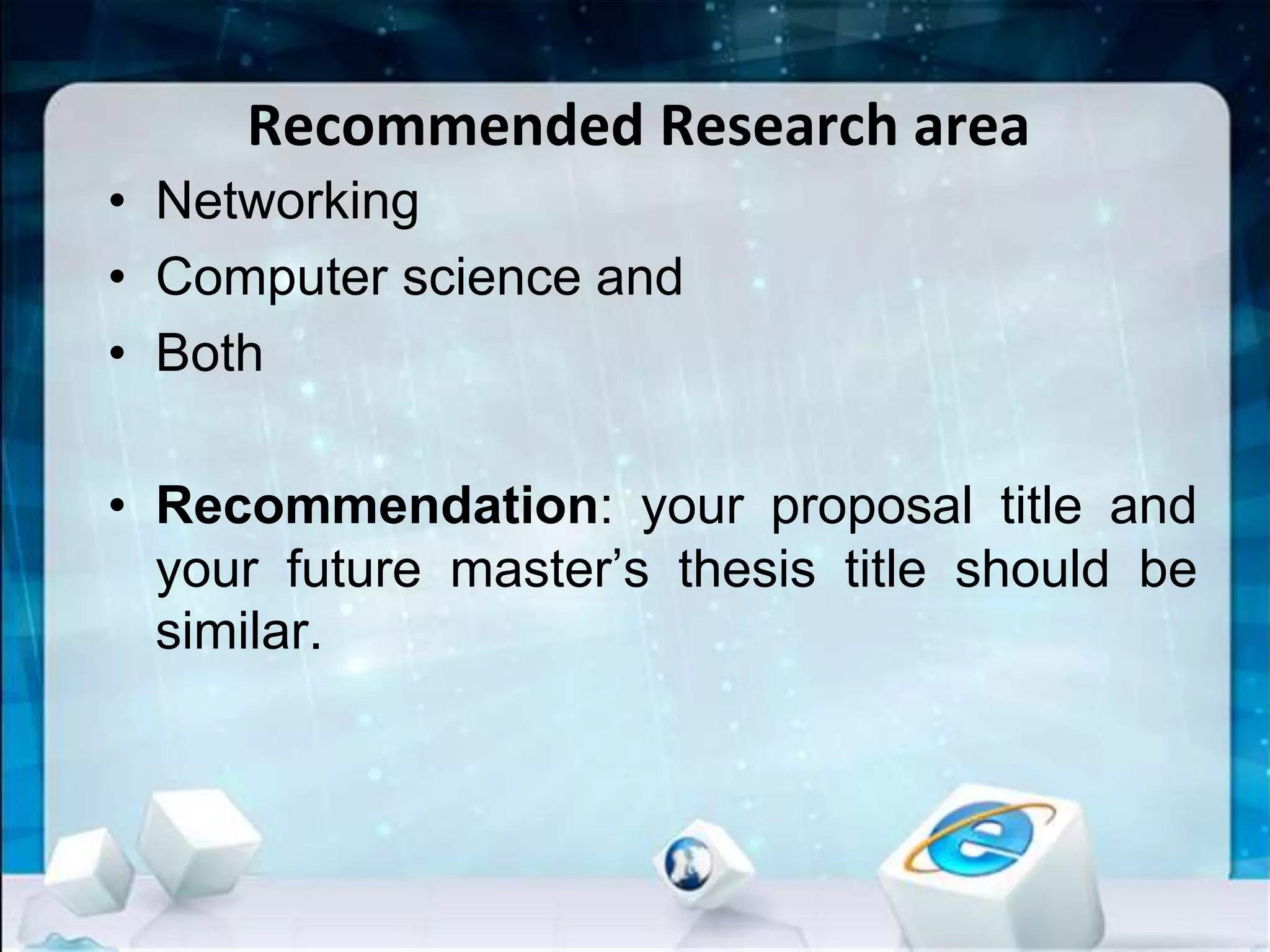 Recommended Research area
• Networking
• Computer science and
• Both
• Recommendation: your proposal title and
your future master’s thesis title should be
similar.
 