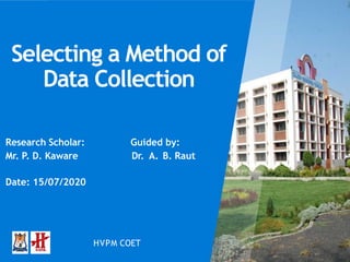 HVPM COETConfidential
HVPM COET
Selecting a Method of
Data Collection
Research Scholar: Guided by:
Mr. P. D. Kaware Dr. A. B. Raut
Date: 15/07/2020
 