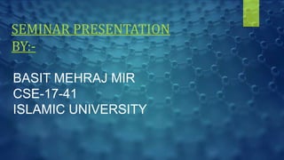 SEMINAR PRESENTATION
BY:-
BASIT MEHRAJ MIR
CSE-17-41
ISLAMIC UNIVERSITY
 
