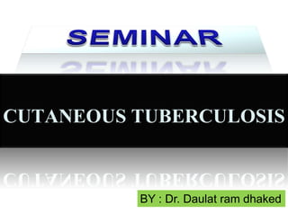 CUTANEOUS TUBERCULOSIS

BY : Dr. Daulat ram dhaked

 