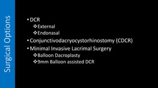 SurgicalOptions
•DCR
External
Endonasal
•Conjunctivodacryocystorhinostomy (CDCR)
•Minimal Invasive Lacrimal Surgery
Balloon Dacroplasty
9mm Balloon assisted DCR
 