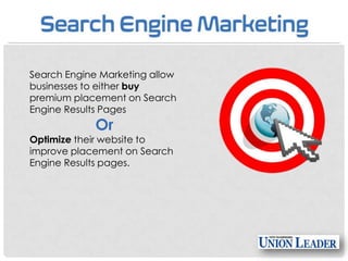 Search Engine Marketing allow
businesses to either buy
premium placement on Search
Engine Results Pages

Or

Optimize their website to
improve placement on Search
Engine Results pages.

 
