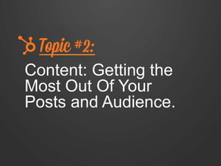 Content: Getting the
Most Out Of Your
Posts and Audience.
 